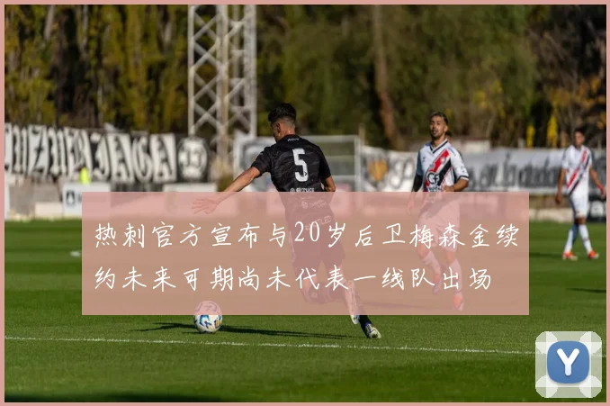 热刺官方宣布与20岁后卫梅森金续约未来可期尚未代表一线队出场
