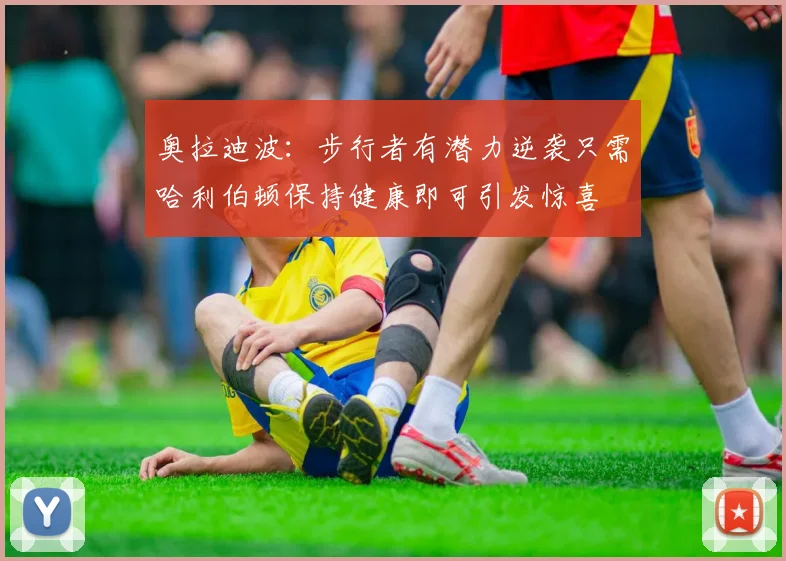 奥拉迪波：步行者有潜力逆袭只需哈利伯顿保持健康即可引发惊喜