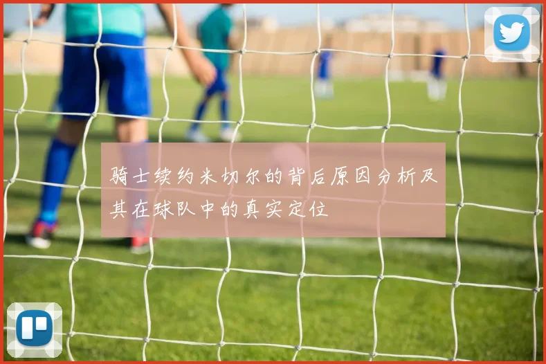 骑士续约米切尔的背后原因分析及其在球队中的真实定位