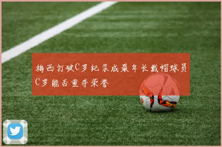 梅西打破C罗纪录成最年长戴帽球员C罗能否重夺荣誉