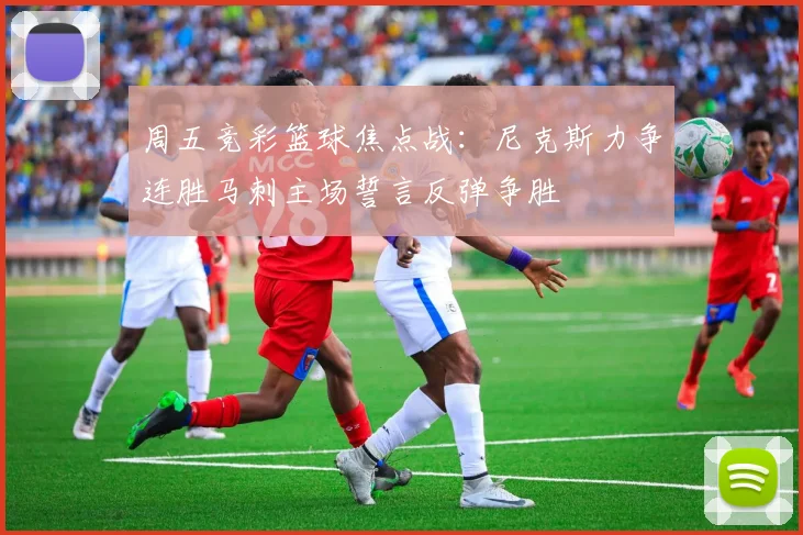 周五竞彩篮球焦点战：尼克斯力争连胜马刺主场誓言反弹争胜