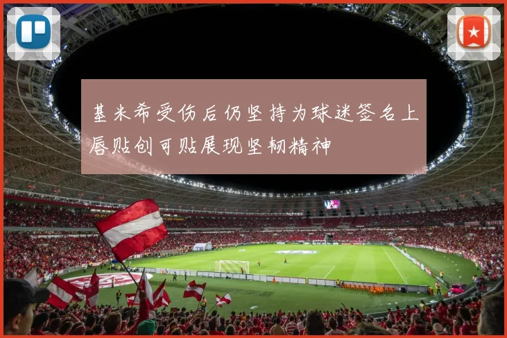 基米希受伤后仍坚持为球迷签名上唇贴创可贴展现坚韧精神