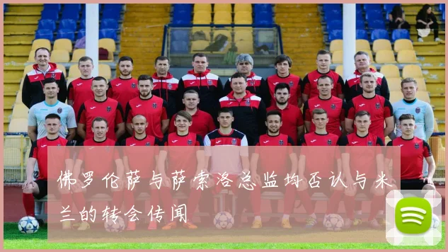 佛罗伦萨与萨索洛总监均否认与米兰的转会传闻