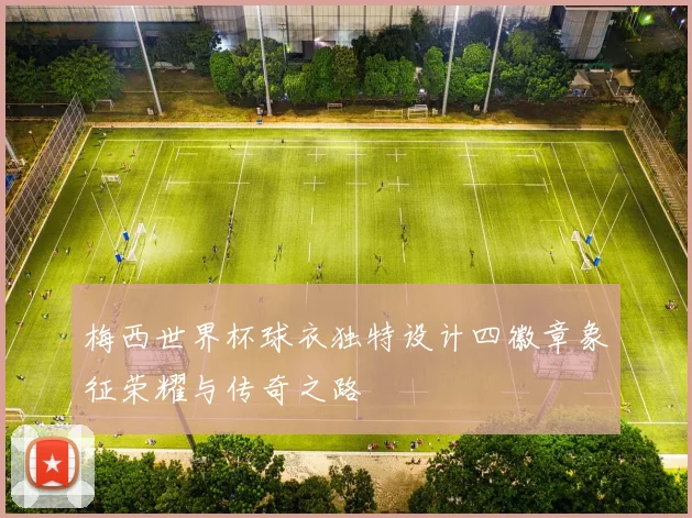 梅西世界杯球衣独特设计四徽章象征荣耀与传奇之路