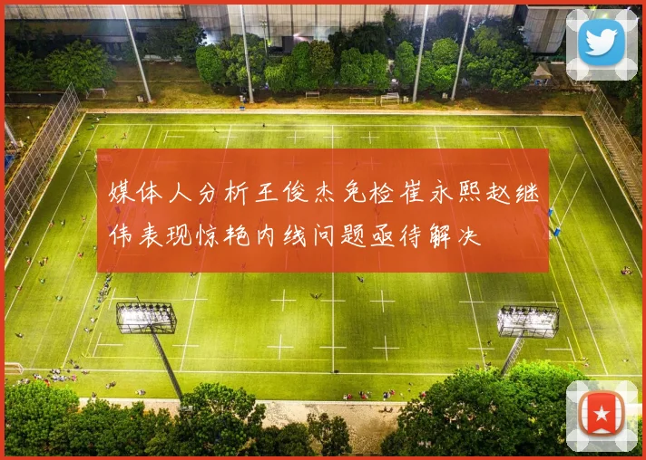 媒体人分析王俊杰免检崔永熙赵继伟表现惊艳内线问题亟待解决