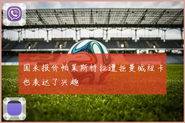 国米报价帕莱斯特拉遭拒曼城纽卡也表达了兴趣