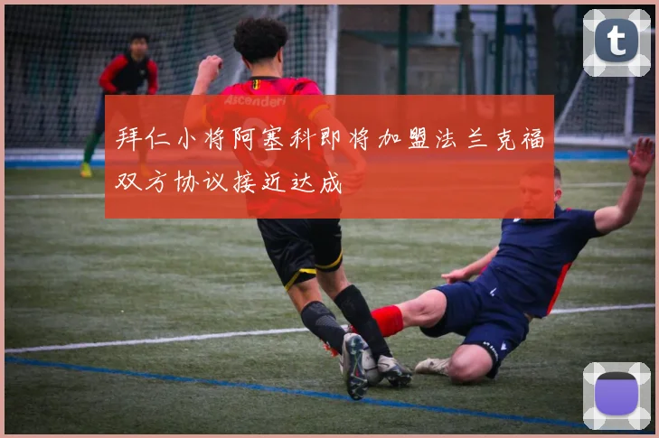 拜仁小将阿塞科即将加盟法兰克福双方协议接近达成