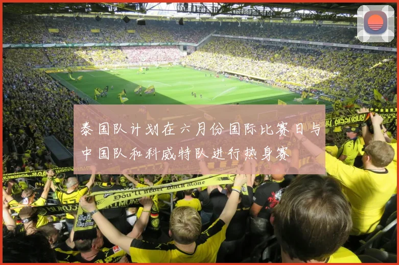 泰国队计划在六月份国际比赛日与中国队和科威特队进行热身赛