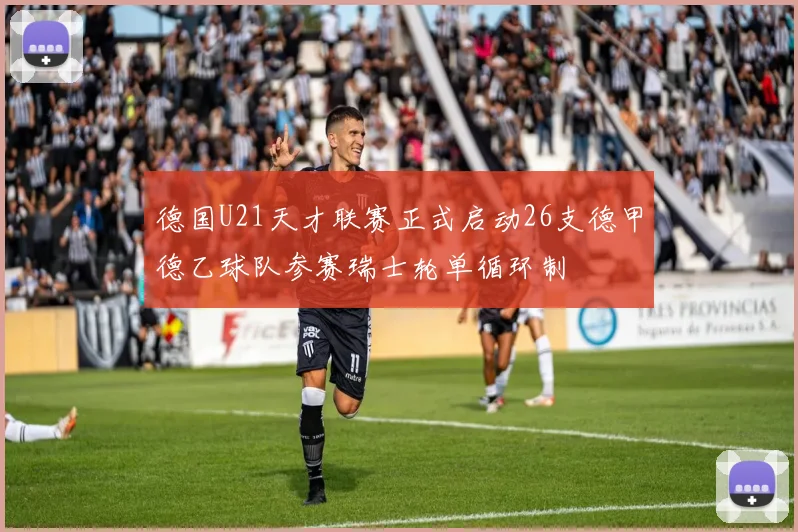 德国U21天才联赛正式启动26支德甲德乙球队参赛瑞士轮单循环制
