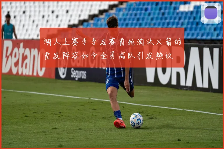 湖人上赛季季后赛首轮淘汰火箭的首发阵容如今全员离队引发热议