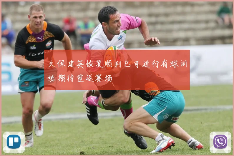 久保建英恢复顺利已可进行有球训练期待重返赛场