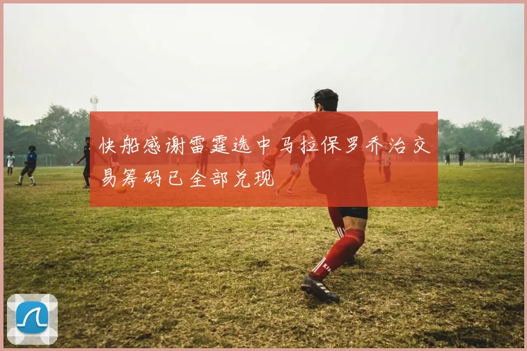 快船感谢雷霆选中马拉保罗乔治交易筹码已全部兑现